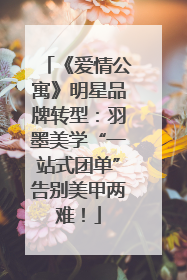 《爱情公寓》明星品牌转型：羽墨美学“一站式团单”告别美甲两难！
