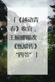 《越动青春》收官，王婉娜爆改《甄嬛传》“四爷”