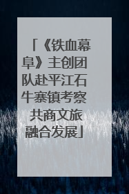 《铁血幕阜》主创团队赴平江石牛寨镇考察 共商文旅融合发展