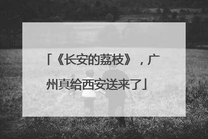 《长安的荔枝》，广州真给西安送来了