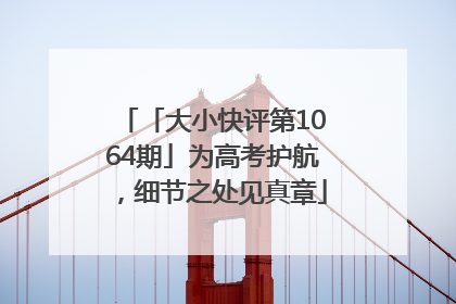 「大小快评第1064期」为高考护航，细节之处见真章