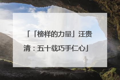 「榜样的力量」汪贵清：五十载巧手仁心