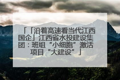 「沿着高速看当代江西国企」江西省水投建设集团：班组“小细胞”激活项目“大建设”