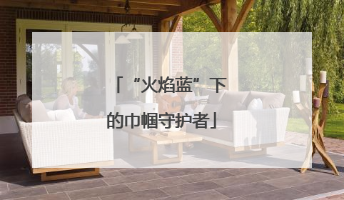 “火焰蓝”下的巾帼守护者
