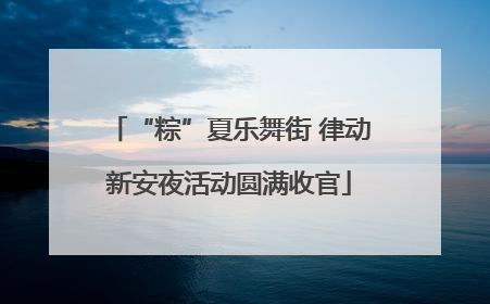 “粽”夏乐舞街 律动新安夜活动圆满收官
