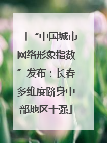 “中国城市网络形象指数”发布：长春多维度跻身中部地区十强