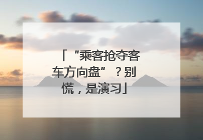 “乘客抢夺客车方向盘”？别慌，是演习