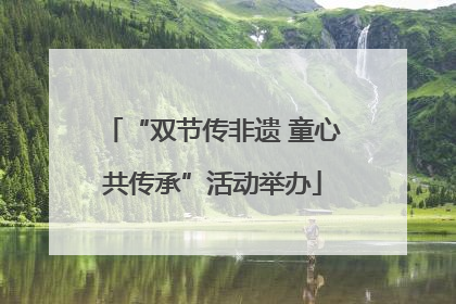 “双节传非遗 童心共传承”活动举办