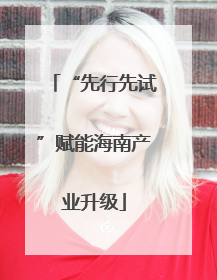 “先行先试”赋能海南产业升级