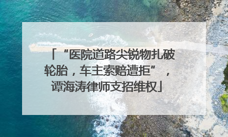 “医院道路尖锐物扎破轮胎，车主索赔遭拒”，谭海涛律师支招维权