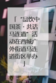 “品饮中国茶・共话马连道”活动在西城广外街道马连道街区举办