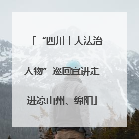 “四川十大法治人物”巡回宣讲走进凉山州、绵阳
