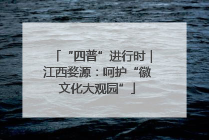 “四普”进行时｜江西婺源：呵护“徽文化大观园”