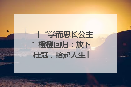 “学而思长公主”橙橙回归：放下桂冠，拾起人生