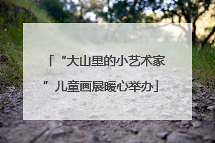 “大山里的小艺术家”儿童画展暖心举办
