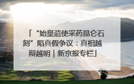 “始皇遣使采药昆仑石刻”陷真假争议：真相越辩越明｜新京报专栏