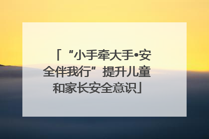“小手牵大手•安全伴我行”提升儿童和家长安全意识