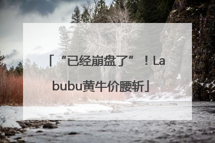 “已经崩盘了”！Labubu黄牛价腰斩
