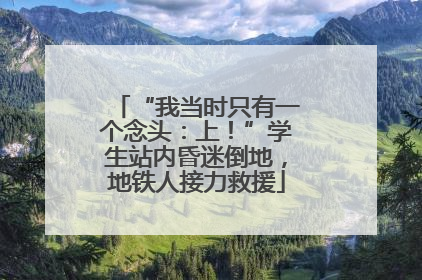 “我当时只有一个念头：上！”学生站内昏迷倒地，地铁人接力救援