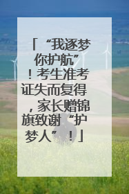 “我逐梦 你护航”！考生准考证失而复得，家长赠锦旗致谢“护梦人”！