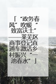 “政务春风”吹暖“致富沃土”——莱芜区商事登记直通车激活乡村振兴“一池春水”