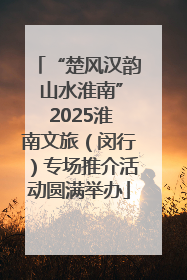 “楚风汉韵 山水淮南” 2025淮南文旅（闵行）专场推介活动圆满举办