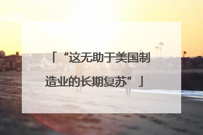 “这无助于美国制造业的长期复苏”
