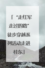 “走红军走过的路”徒步穿越系列活动走进桂东