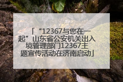 “12367与您在一起”山东省公安机关出入境管理部门12367主题宣传活动在济南启动