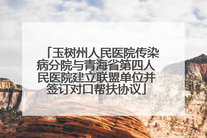 玉树州人民医院传染病分院与青海省第四人民医院建立联盟单位并签订对口帮扶协议