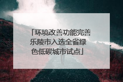 环境改善功能完善 乐陵市入选全省绿色低碳城市试点