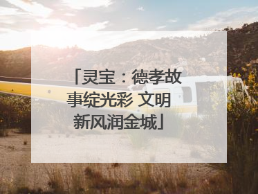 灵宝：德孝故事绽光彩 文明新风润金城