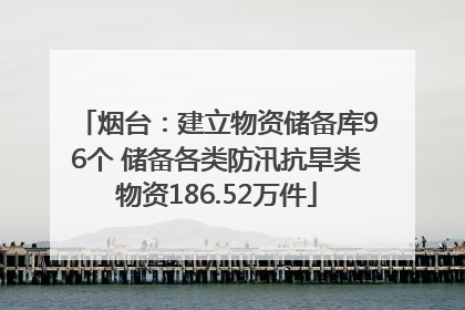 烟台：建立物资储备库96个 储备各类防汛抗旱类物资186.52万件