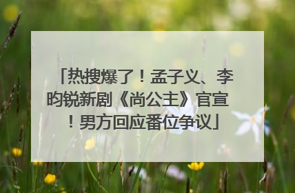 热搜爆了！孟子义、李昀锐新剧《尚公主》官宣！男方回应番位争议