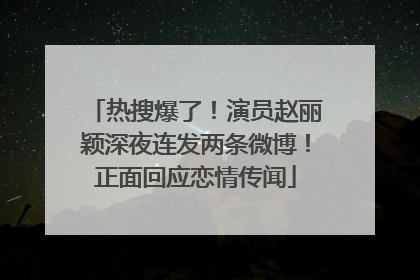 热搜爆了！演员赵丽颖深夜连发两条微博！正面回应恋情传闻