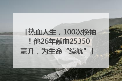 热血人生，100次挽袖！他26年献血25350毫升，为生命“续航”