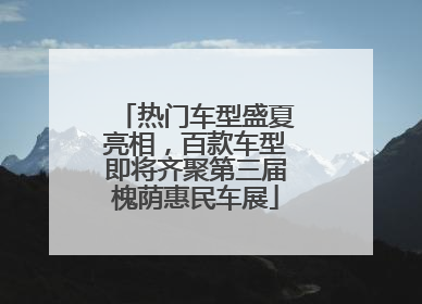 热门车型盛夏亮相，百款车型即将齐聚第三届槐荫惠民车展