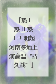 热 ҈ 热 ҈ 热 ҈！明起河南多地上演高温“持久战”