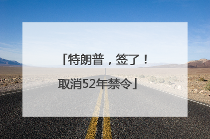 特朗普，签了！取消52年禁令