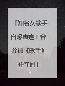 知名女歌手自曝患癌！曾参加《歌手》并夺冠