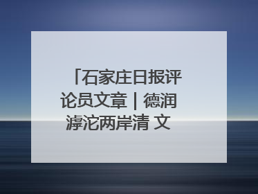 石家庄日报评论员文章｜德润滹沱两岸清 文明花开幸福城