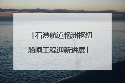 石澧航道艳洲枢纽船闸工程迎新进展