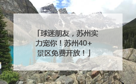 球迷朋友，苏州实力宠你！苏州40+景区免费开放！