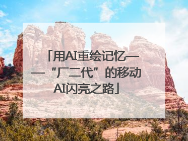用AI重绘记忆——“厂二代”的移动AI闪亮之路
