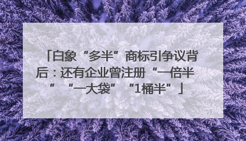 白象“多半”商标引争议背后：还有企业曾注册“一倍半”“一大袋”“1桶半”