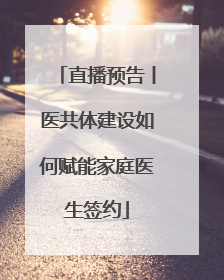 直播预告丨医共体建设如何赋能家庭医生签约