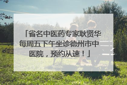 省名中医药专家耿贤华每周五下午坐诊德州市中医院，预约从速！