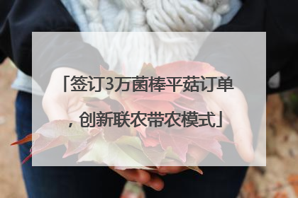 签订3万菌棒平菇订单，创新联农带农模式