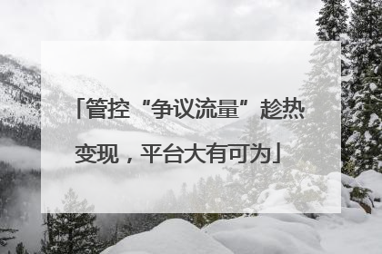 管控“争议流量”趁热变现，平台大有可为
