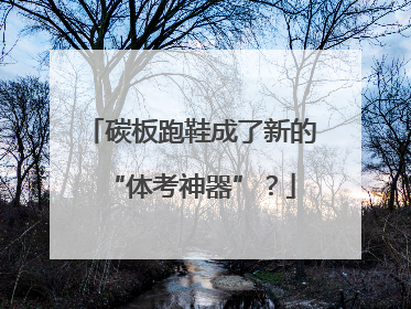 碳板跑鞋成了新的“体考神器”？